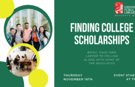 Image is split with green on one side and green and yellow bubbles on the other. In the green and yellow bubbles are pictures of different students together and smiling. On the green side there is a Kirkwood Public Library logo in the upper right hand corner. In the center in white text it says, "Finding College Scholarships." Below in white print it says, "Bring your own laptop to follow along with some of the resources." In bolder white text below that it says Thursday November 16th" and next to that it reads