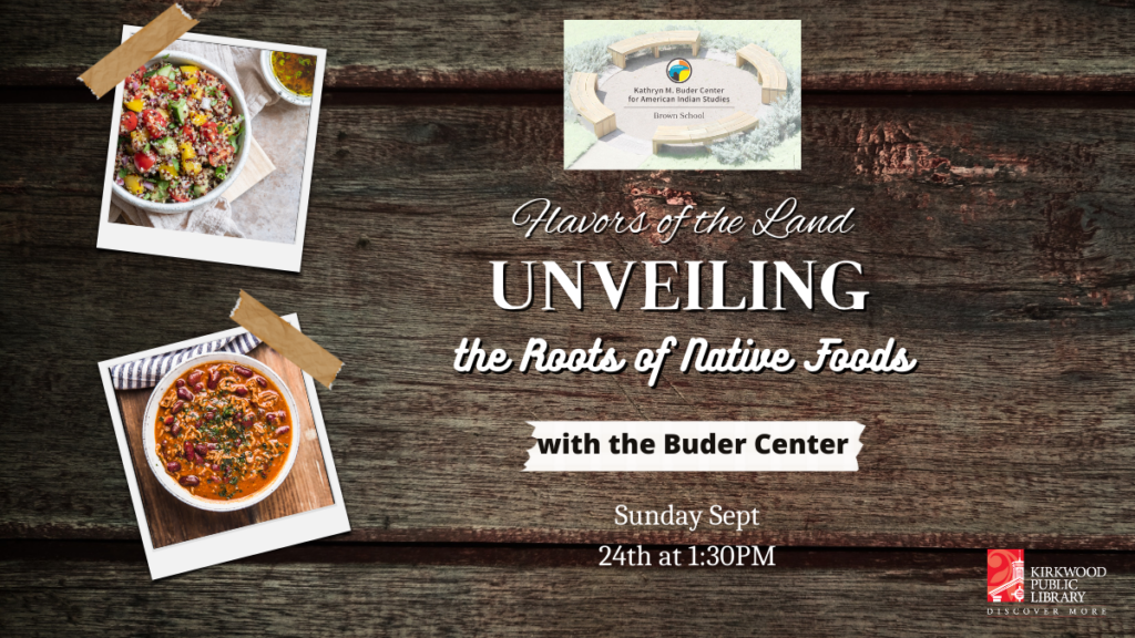 A wood table is the background. There is a Buder Center logo at the top and underneath the text reads, "Flavors of the Land: Unveiling the Roots of Native Foods ". Below that is a white banner that says, "With the Buder Center." White text underneath reads, "Sunday Sept 24th at 1:30PM". There are images to the left. One is of three sisters salad and the other is a bowl of chili.