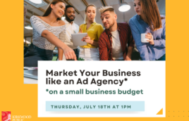 A yellow background with an image of a mixed-race and mixed gender team of 5 people pointing and looking at information over a desk. They are casually dressed. The text says, "Market Your Business like an ad agency* *On a small business budget." Below the text is a blue box with "Thursday July 18th at 1PM." the text is green. Underneath that box is white text that reads, "kirkwoodpubliclibrary.org"