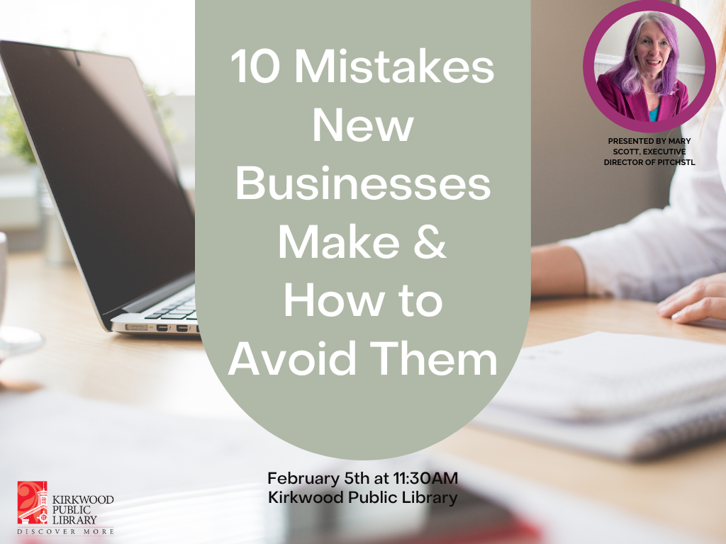 White text on a green banner "10 Mistakes New Businesses Make & How to Avoid Them". The banner is over an image of a person working on a computer. There is an image of the presenter in the upper right hand corner in a pink circle wearing a pink jacket with pink hair. "Presented by Mary Scott, Executive Director of PitchSTL" Text under the banner in black reads, "February 5th at 11:30AM Kirkwood Public Library." A Kirkwood Public Library logo in red and black is in the lower left hand corner.