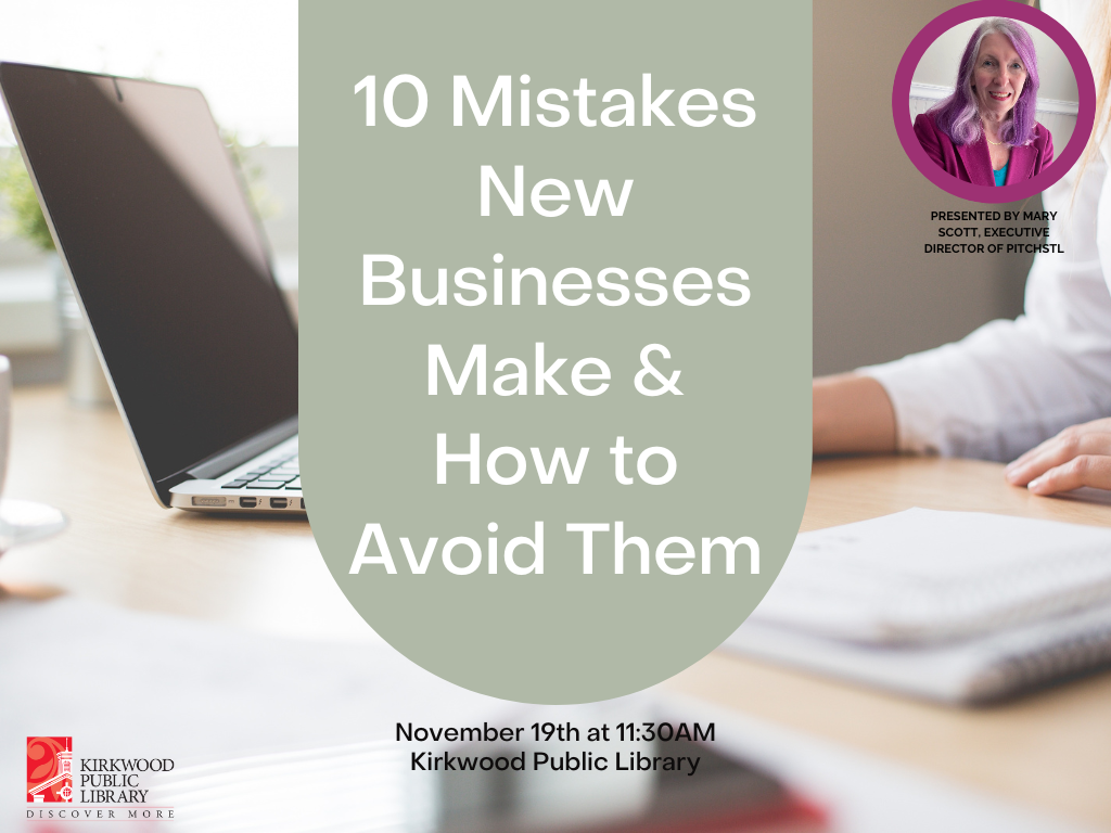 White text on a green banner "10 Mistakes New Businesses Make & How to Avoid Them". The banner is over an image of a person working on a computer. There is an image of the presenter in the upper right hand corner in a pink circle wearing a pink jacket with pink hair. "Presented by Mary Scott, Executive Director of PitchSTL" Text under the banner in black reads, "November 19th at 11:30AM Kirkwood Public Library." A Kirkwood Public Library logo in red and black is in the lower left hand corner.