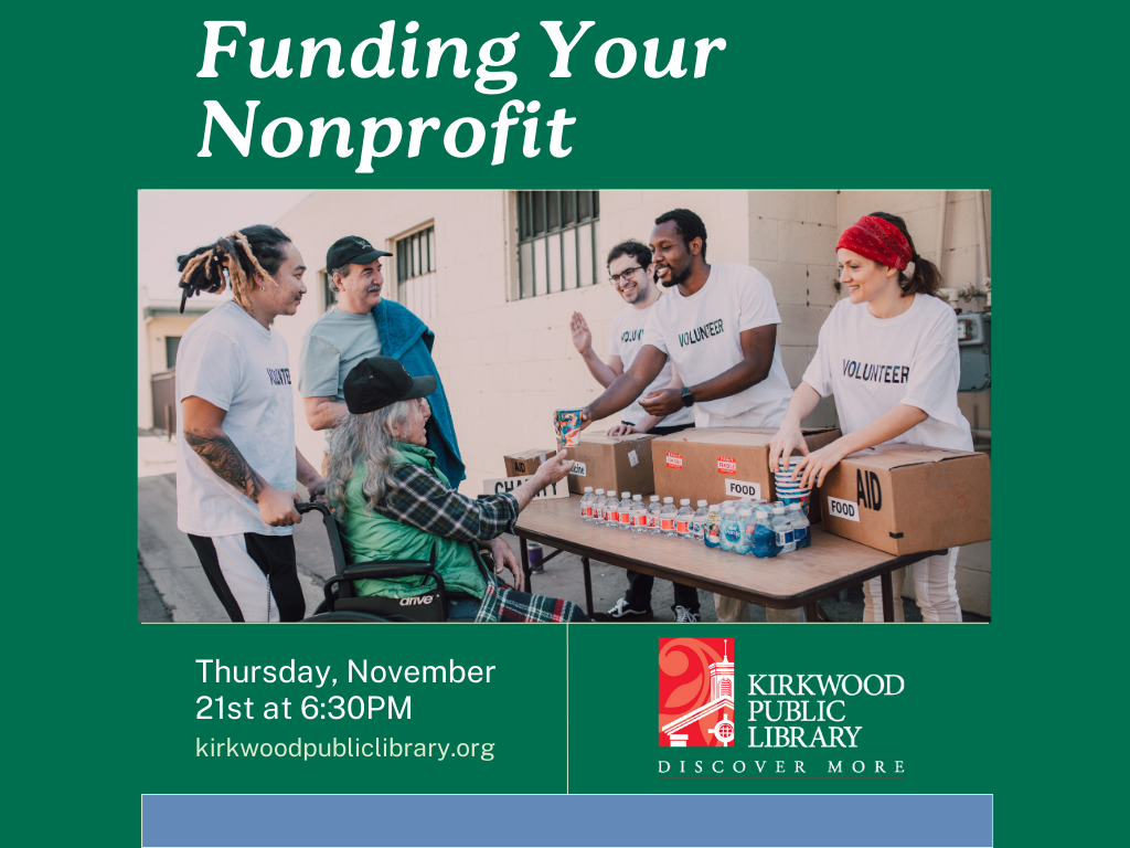 A green background with write writing at the top says "Funding Your Nonprofit." There is an image with a group of 4 volunteers at a table helping 2 people. The volunteers all have white "Volunteer" shirts on. Below the image in white text it says "Thursday, Nov 21st at 6:30PM. KirkwoodPublicLibrary.org" and next to the text is a white and red Kirkwood Public Library logo.