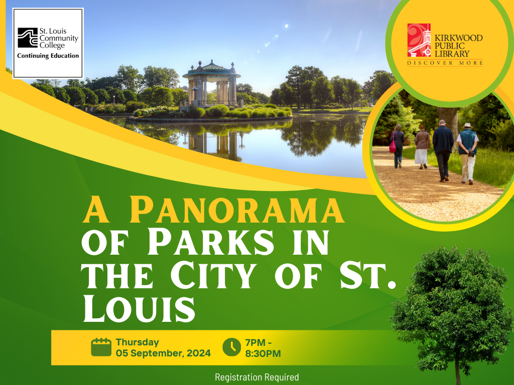 There is an image of forest park at the top, the pavilion by the Muny with trees in the background. The St. Louis Community College logo is in the upper left-hand corner, the Kirkwood Public Library logo is in the upper right-hand corner. There is an image of people walking in a park ina yellow and green circle below the Kirkwood Public Library logo. On a green background in yellow text it says "A Panorama." And then below that in white" Of Parks in the city of St. Louis". A yellow gradient banner goes across the image beneath the text with an icon of a calendar in green with text next to it that says, "Thursday, 05 September 2024". An icon of a clock in green is next to it, and then text next to that reads, "7PM - 8:30PM". Registration required is below the banner in white text. There is a greentree at the end of the gradient banner.